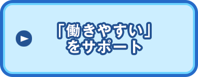 あなたの「働きやすい」をサポート