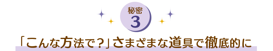 「こんな方法で？」さまざまな道具で徹底的に