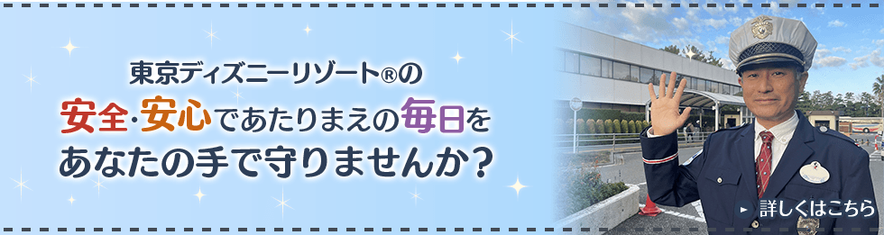 東京ディズニーリゾート®の安全・安心であたりまえの毎日をあなたの手で守りませんか？