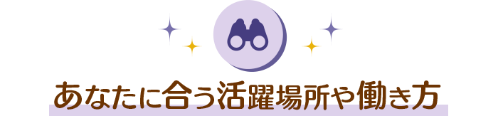 あなたに合う活躍場所や働き方