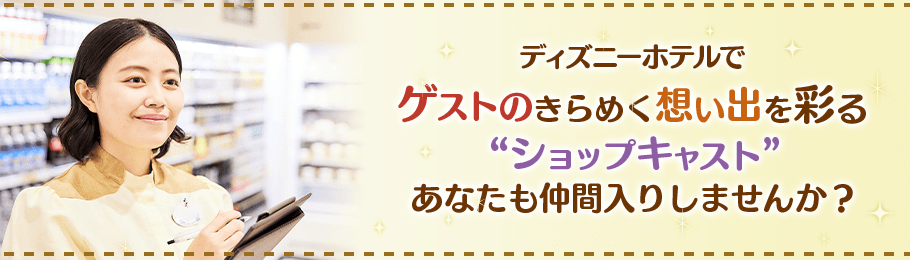 ディズニーホテルでゲストのきらめく想い出を彩る“ショップキャスト“あなたも仲間入りしませんか？